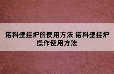 诺科壁挂炉的使用方法 诺科壁挂炉操作使用方法